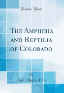 The Amphibia and Reptilia of Colorado (Classic Reprint)
