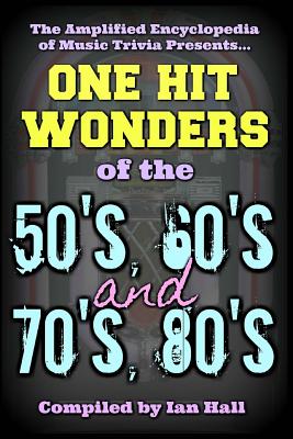 The Amplified Encyclopedia of Music Trivia: One Hit Wonders of the 50's 60's 70's and 80's - Hall, Ian