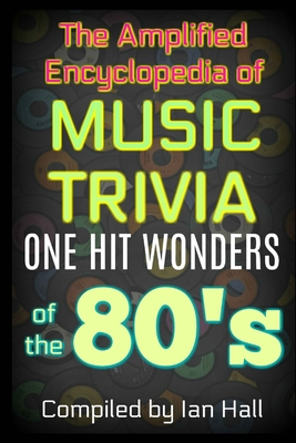 The Amplified Encyclopedia of Music Trivia: One Hit Wonders of the 80's - Hall, Ian