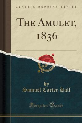 The Amulet, 1836 (Classic Reprint) - Hall, Samuel Carter