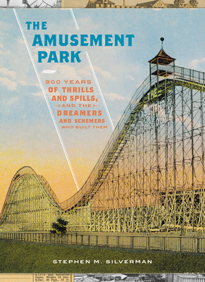 The Amusement Park: 900 Years of Thrills and Spills, and the Dreamers and Schemers Who Built Them - Silverman, Stephen M