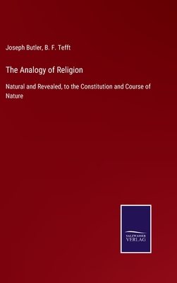 The Analogy of Religion: Natural and Revealed, to the Constitution and Course of Nature - Butler, Joseph, and Tefft, B F