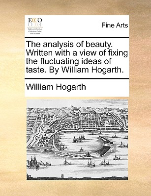 The Analysis of Beauty. Written with a View of Fixing the Fluctuating Ideas of Taste. by William Hogarth. - Hogarth, William