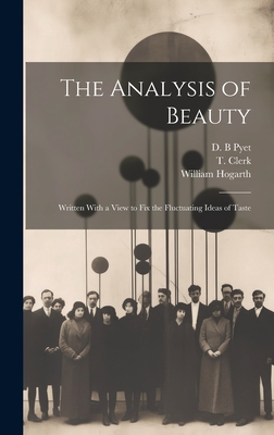 The Analysis of Beauty: Written With a View to Fix the Fluctuating Ideas of Taste - Hogarth, William 1697-1764, and Clerk, T (Thomas) (Creator), and Pyet, D B (Creator)