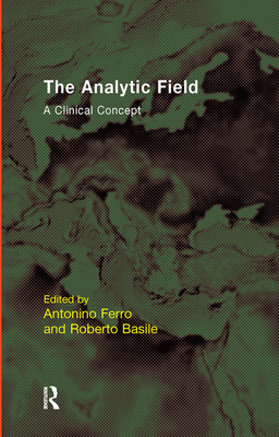 The Analytic Field: A Clinical Concept - Basile, Roberto (Editor), and Ferro, Antonino (Editor)