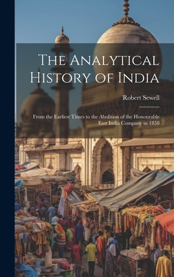 The Analytical History of India: From the Earliest Times to the Abolition of the Honourable East India Company in 1858 - Sewell, Robert