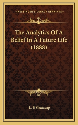 The Analytics of a Belief in a Future Life (1888) - Gratacap, L P