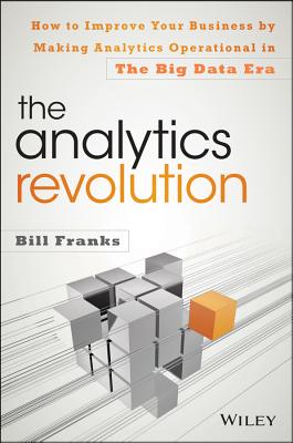 The Analytics Revolution: How to Improve Your Business by Making Analytics Operational in the Big Data Era - Franks, Bill