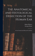 The Anatomical and Histological Dissection of the Human Ear: In the Normal and Diseased Condition (Classic Reprint)