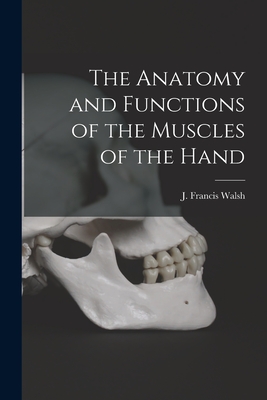 The Anatomy and Functions of the Muscles of the Hand - Walsh, J Francis