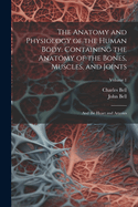 The Anatomy and Physiology of the Human Body. Containing the Anatomy of the Bones, Muscles, and Joints; and the Heart and Arteries; Volume 1