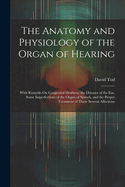 The Anatomy and Physiology of the Organ of Hearing: With Remarks On Congenital Deafness, the Diseases of the Ear, Some Imperfections of the Organ of Speech, and the Proper Treatment of These Several Affections