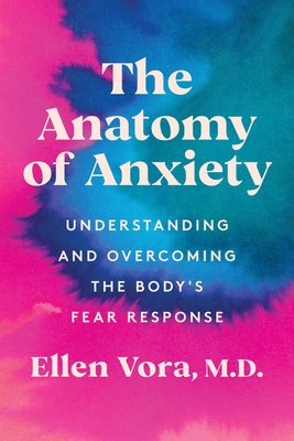 The Anatomy of Anxiety: Understanding and Overcoming the Body's Fear Response - Vora, Ellen