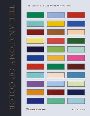 The Anatomy of Colour: The Story of Heritage Paints and Pigments - Baty, Patrick