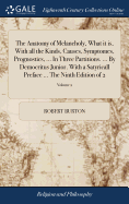 The Anatomy of Melancholy, What it is, With all the Kinds, Causes, Symptomes, Prognostics, ... In Three Partitions. ... By Democritus Junior. With a Satyricall Preface ... The Ninth Edition of 2; Volume 2