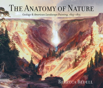 The Anatomy of Nature: Geology & American Landscape Painting, 1825-1875 - Bedell, Rebecca