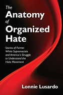 The Anatomy of Organized Hate: Stories of Former White Supremacists - and America's Struggle to Understand the Hate Movement