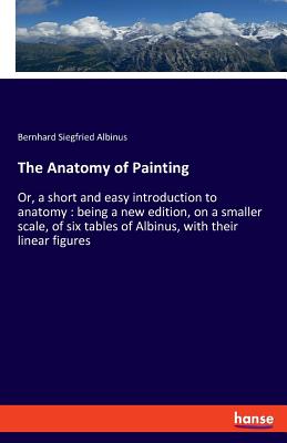 The Anatomy of Painting: Or, a short and easy introduction to anatomy: being a new edition, on a smaller scale, of six tables of Albinus, with their linear figures - Albinus, Bernhard Siegfried