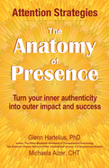 The Anatomy of Presence: Turn your inner authenticity into outer impact and success