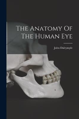 The Anatomy Of The Human Eye - 1803-1852, Dalrymple John