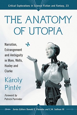 The Anatomy of Utopia: Narration, Estrangement and Ambiguity in More, Wells, Huxley and Clarke - Pintr, Kroly, and Palumbo, Donald E (Editor), and Sullivan, C W, III (Editor)