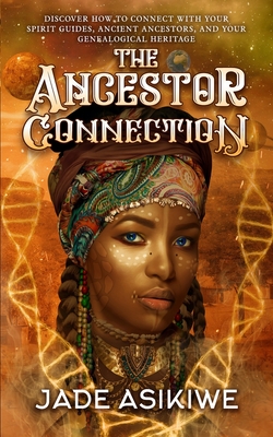 The Ancestor Connection: Discover How to Connect With Your Spirit Guides, Ancient Ancestors, and Your Genealogical Heritage - Asikiwe, Jade