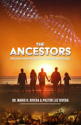 The Ancestors: Freedom from Epigenetics and Genetic Inheritance - Rivera Pastor, Luz M, and Rivera