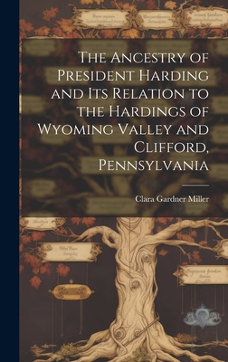 The Ancestry of President Harding and Its Relation to the Hardings of Wyoming Valley and Clifford, Pennsylvania - Miller, Clara Gardner 1861-