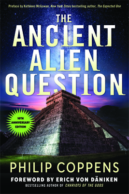 The Ancient Alien Question, 10th Anniversary Edition: An Inquiry Into the Existence, Evidence, and Influence of Ancient Visitors - Coppens, Philip, and McGowan, Kathleen (Preface by), and Von D?niken, Erich (Foreword by)