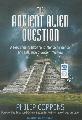 The Ancient Alien Question: A New Inquiry Into the Existence, Evidence, and Influence of Ancient Visitors - Coppens, Philip, and Foley, Kevin (Narrator)