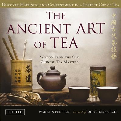 The Ancient Art of Tea: Wisdom From the Old Chinese Tea Masters - Peltier, Warren, and Kirby, John T. (Foreword by)