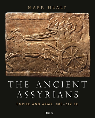 The Ancient Assyrians: Empire and Army, 883-612 BC - Healy, Mark