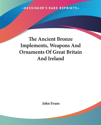 The Ancient Bronze Implements, Weapons And Ornaments Of Great Britain And Ireland - Evans, John, Dr.