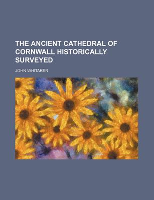 The Ancient Cathedral of Cornwall Historically Surveyed - Whitaker, John