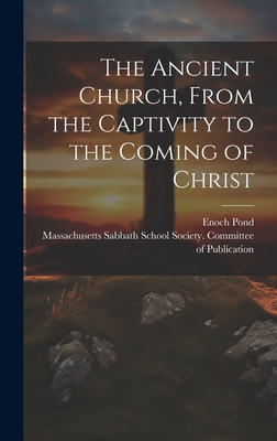 The Ancient Church, from the Captivity to the Coming of Christ - Pond, Enoch 1791-1882, and Massachusetts Sabbath School Society (Creator)