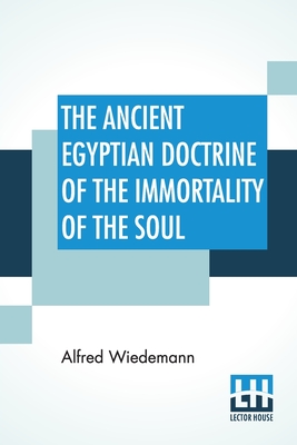 The Ancient Egyptian Doctrine Of The Immortality Of The Soul - Wiedemann, Alfred