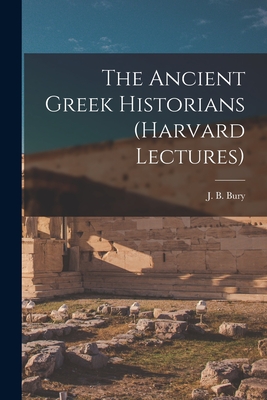 The Ancient Greek Historians (Harvard Lectures) - J B (John Bagnell), Bury