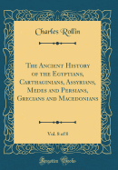 The Ancient History of the Egyptians, Carthaginians, Assyrians, Medes and Persians, Grecians and Macedonians, Vol. 8 of 8 (Classic Reprint)