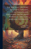 The Ancient History Of The Egyptians, Carthaginians, Assyrians, Medes And Persians, Grecians And Macedonians; Volume 4