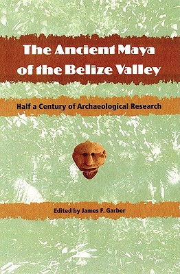 The Ancient Maya of the Belize Valley: Half a Century of Archaeological Research - Garber, James F (Editor)