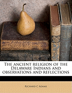 The Ancient Religion of the Delaware Indians and Observations and Reflections