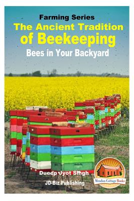 The Ancient Tradition of Beekeeping - Bees in Your Backyard - Davidson, John, and Mendon Cottage Books (Editor), and Singh, Dueep Jyot