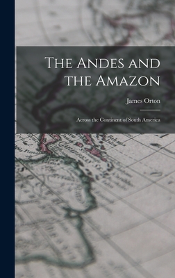 The Andes and the Amazon: Across the Continent of South America - Orton, James