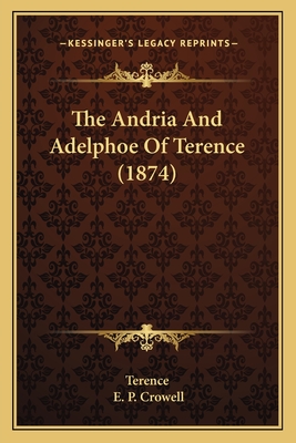 The Andria and Adelphoe of Terence (1874) - Terence, and Crowell, E P