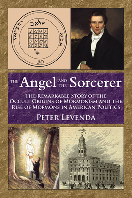 The Angel and the Sorcerer: The Remarkable Story of the Occult Origins of Mormonism and the Rise of Mormons in American Politics - Levenda, Peter