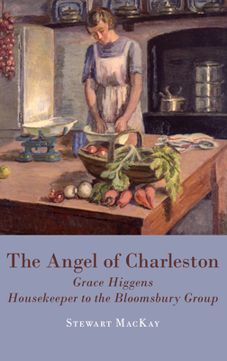The Angel of Charleston: Grace Higgens, Housekeeper to the Bloomsbury Set, 1920-1970 - MacKay, Stewart