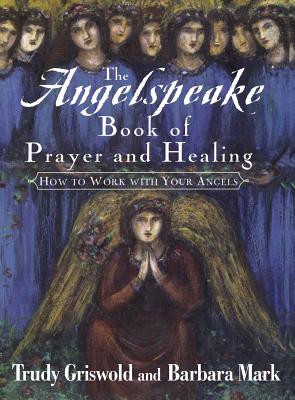 The Angelspeake Book of Prayer and Healing - Mark, Barbara, and Griswold, Trudy