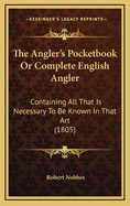 The Angler's Pocketbook or Complete English Angler: Containing All That Is Necessary to Be Known in That Art (1805)