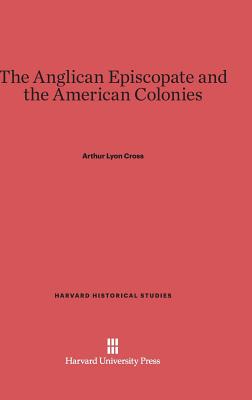 The Anglican Episcopate and the American Colonies - Cross, Arthur Lyon