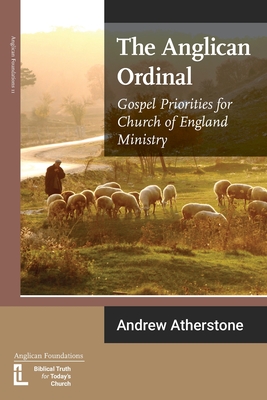 The Anglican Ordinal: Gospel Priorities for Church of England Ministry - Atherstone, Andrew